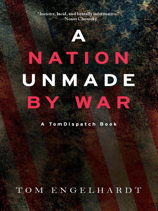 Title details for A Nation Unmade by War by Tom Engelhardt - Available